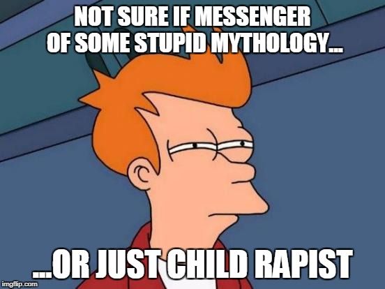 Futurama Fry Meme | NOT SURE IF MESSENGER OF SOME STUPID MYTHOLOGY... ...OR JUST CHILD RAPIST | image tagged in memes,futurama fry | made w/ Imgflip meme maker