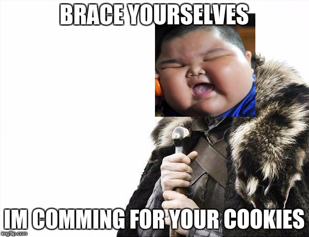cookies r g8est | BRACE YOURSELVES; IM COMMING FOR YOUR COOKIES | image tagged in memes,brace yourselves x is coming,im comming cuzz u have da cookies | made w/ Imgflip meme maker