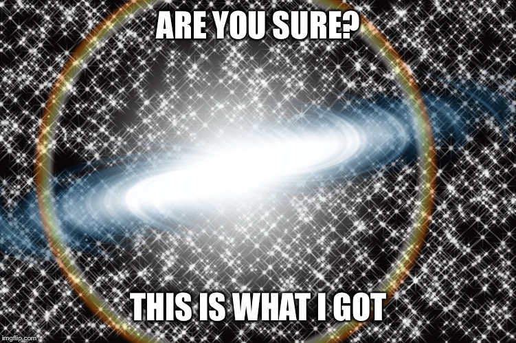 ARE YOU SURE? THIS IS WHAT I GOT | made w/ Imgflip meme maker