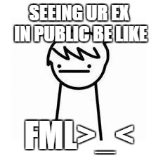 I Like Trains |  SEEING UR EX IN PUBLIC BE LIKE; FML>_< | image tagged in i like trains | made w/ Imgflip meme maker