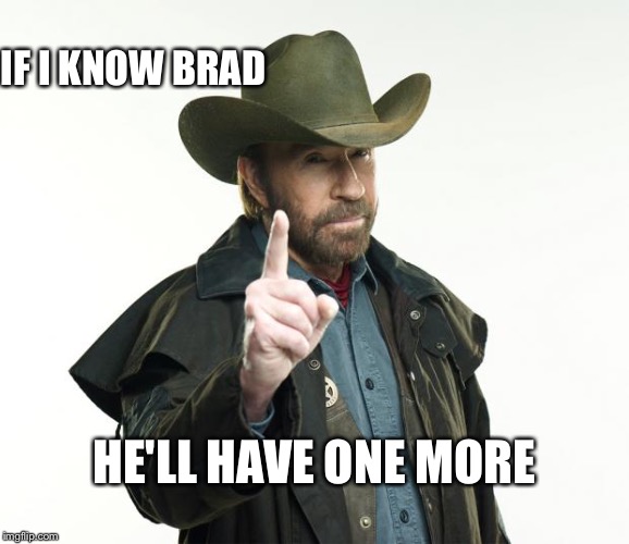 Chuck Norris Finger | IF I KNOW BRAD; HE'LL HAVE ONE MORE | image tagged in memes,chuck norris finger,chuck norris | made w/ Imgflip meme maker