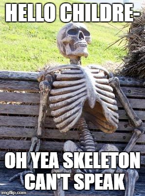 Waiting Skeleton Meme | HELLO CHILDRE-; OH YEA SKELETON CAN'T SPEAK | image tagged in memes,waiting skeleton | made w/ Imgflip meme maker