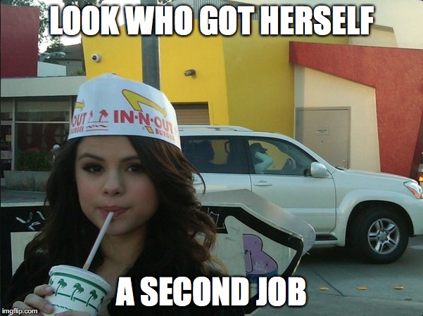Even a celebrity needs a second job | LOOK WHO GOT HERSELF; A SECOND JOB | image tagged in memes,funny memes,funny,selena gomez,jobs,funny picture | made w/ Imgflip meme maker