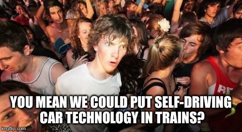 Sudden Clarity Clarence | YOU MEAN WE COULD PUT SELF-DRIVING CAR TECHNOLOGY IN TRAINS? | image tagged in memes,sudden clarity clarence | made w/ Imgflip meme maker