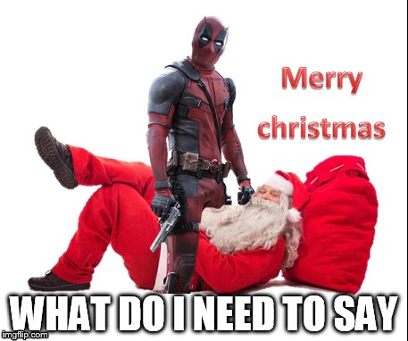 WHAT DO I NEED TO SAY | image tagged in deadpool,christmas | made w/ Imgflip meme maker