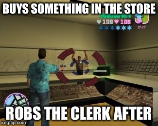 BUYS SOMETHING IN THE STORE; ROBS THE CLERK AFTER | image tagged in gta logic | made w/ Imgflip meme maker