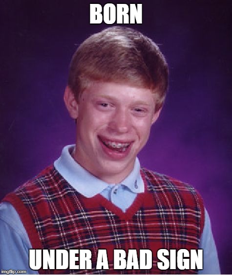 Bad Luck Brian Meme | BORN UNDER A BAD SIGN | image tagged in memes,bad luck brian | made w/ Imgflip meme maker