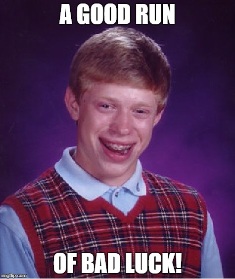 Bad Luck Brian Meme | A GOOD RUN OF BAD LUCK! | image tagged in memes,bad luck brian | made w/ Imgflip meme maker