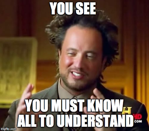 YOU SEE YOU MUST KNOW ALL TO UNDERSTAND | image tagged in memes,ancient aliens | made w/ Imgflip meme maker