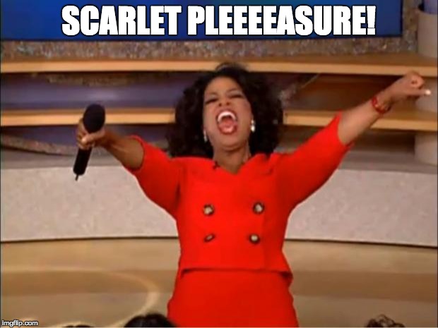 Oprah You Get A | SCARLET PLEEEEASURE! | image tagged in memes,oprah you get a | made w/ Imgflip meme maker