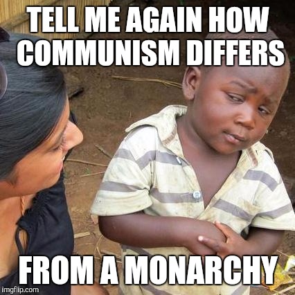 Third World Skeptical Kid Meme | TELL ME AGAIN HOW COMMUNISM DIFFERS FROM A MONARCHY | image tagged in memes,third world skeptical kid | made w/ Imgflip meme maker