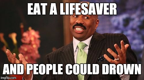 Steve Harvey Meme | EAT A LIFESAVER AND PEOPLE COULD DROWN | image tagged in memes,steve harvey | made w/ Imgflip meme maker