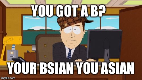 Aaaaand Its Gone | YOU GOT A B? YOUR BSIAN YOU ASIAN | image tagged in memes,aaaaand its gone,scumbag | made w/ Imgflip meme maker