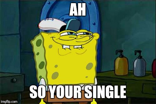 Don't You Squidward | AH; SO YOUR SINGLE | image tagged in memes,dont you squidward | made w/ Imgflip meme maker