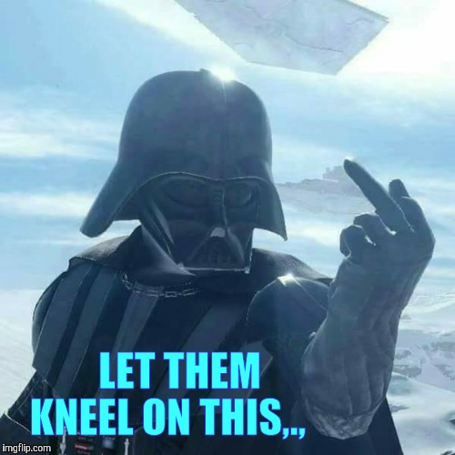 Darth Vader Flips You Off,,, | LET THEM KNEEL ON THIS,., | image tagged in darth vader flips you off   | made w/ Imgflip meme maker