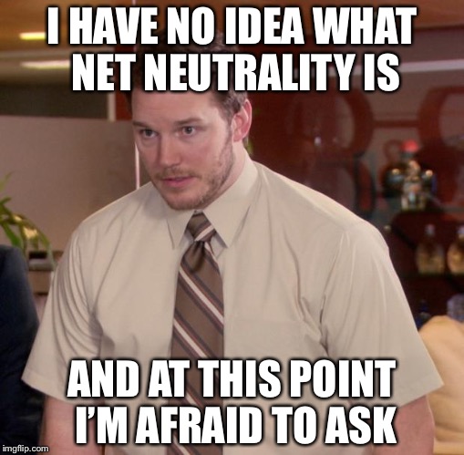 Afraid To Ask Andy Meme | I HAVE NO IDEA WHAT NET NEUTRALITY IS; AND AT THIS POINT I’M AFRAID TO ASK | image tagged in memes,afraid to ask andy | made w/ Imgflip meme maker
