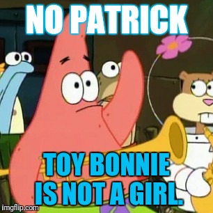 For the ones thinking that Toy Bonnie is a girl | NO PATRICK; TOY BONNIE IS NOT A GIRL. | image tagged in memes,no patrick,fnaf,toy bonnie fnaf | made w/ Imgflip meme maker