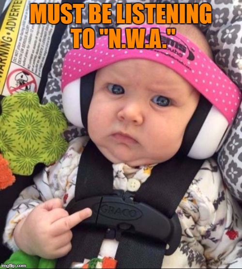 Sometimes the music brings out the attitude!!! | MUST BE LISTENING TO "N.W.A." | image tagged in baby not amused,memes,baby flipping the bird,funny,baby,attitude | made w/ Imgflip meme maker