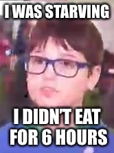 I WAS STARVING; I DIDN’T EAT FOR 6 HOURS | image tagged in delta delay- kid starving | made w/ Imgflip meme maker