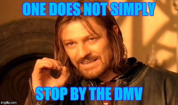 One Does Not Simply Meme | ONE DOES NOT SIMPLY; STOP BY THE DMV | image tagged in memes,one does not simply | made w/ Imgflip meme maker