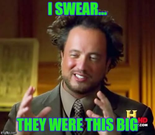 Ancient Aliens | I SWEAR... THEY WERE THIS BIG | image tagged in memes,ancient aliens | made w/ Imgflip meme maker