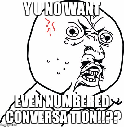 Y U no guy | Y U NO WANT; EVEN NUMBERED CONVERSA
TION!!?? | image tagged in y u no guy | made w/ Imgflip meme maker