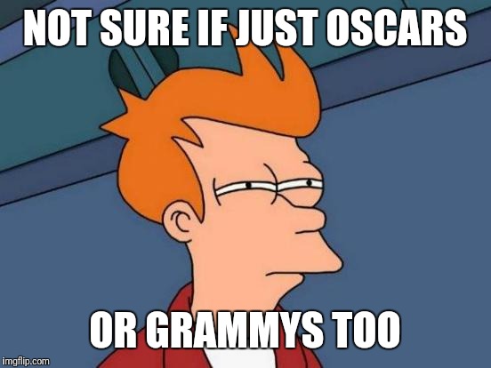 Futurama Fry Meme | NOT SURE IF JUST OSCARS OR GRAMMYS TOO | image tagged in memes,futurama fry | made w/ Imgflip meme maker