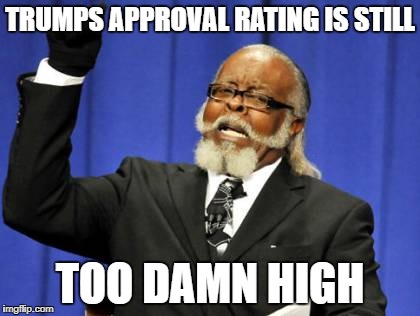 Too Damn High Meme | TRUMPS APPROVAL RATING IS STILL; TOO DAMN HIGH | image tagged in memes,too damn high | made w/ Imgflip meme maker