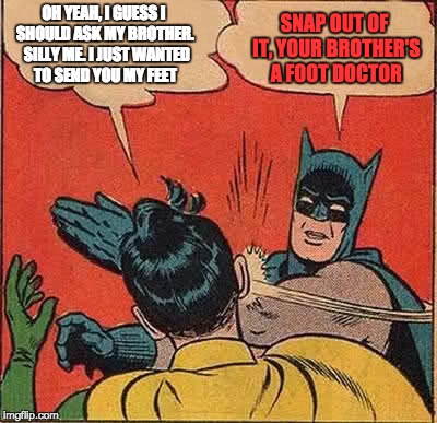 Batman Slapping Robin Meme | SNAP OUT OF IT, YOUR BROTHER'S A FOOT DOCTOR; OH YEAH, I GUESS I SHOULD ASK MY BROTHER.  SILLY ME. I JUST WANTED TO SEND YOU MY FEET | image tagged in memes,batman slapping robin | made w/ Imgflip meme maker