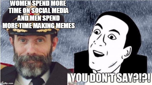 The statistics boggle the brain  | WOMEN SPEND MORE TIME ON SOCIAL MEDIA AND MEN SPEND MORE TIME MAKING MEMES | image tagged in captain obvious- you don't say,truth | made w/ Imgflip meme maker