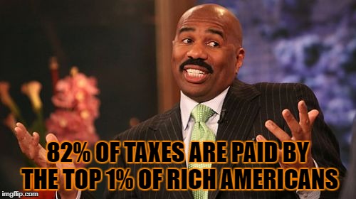 Steve Harvey Meme | 82% OF TAXES ARE PAID BY THE TOP 1% OF RICH AMERICANS | image tagged in memes,steve harvey | made w/ Imgflip meme maker