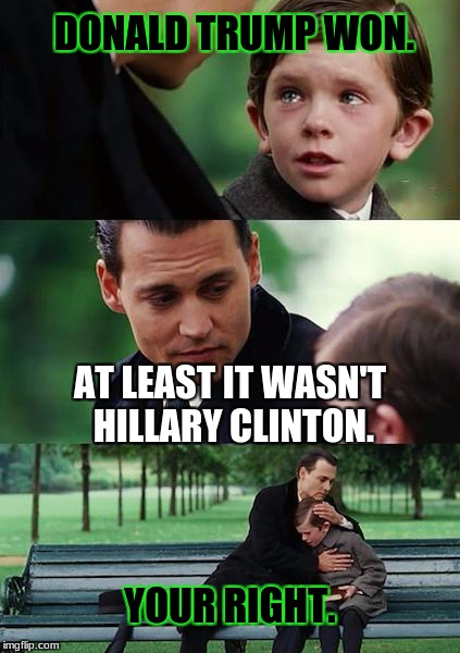 Finding Neverland Meme | DONALD TRUMP WON. AT LEAST IT WASN'T HILLARY CLINTON. YOUR RIGHT. | image tagged in memes,finding neverland | made w/ Imgflip meme maker