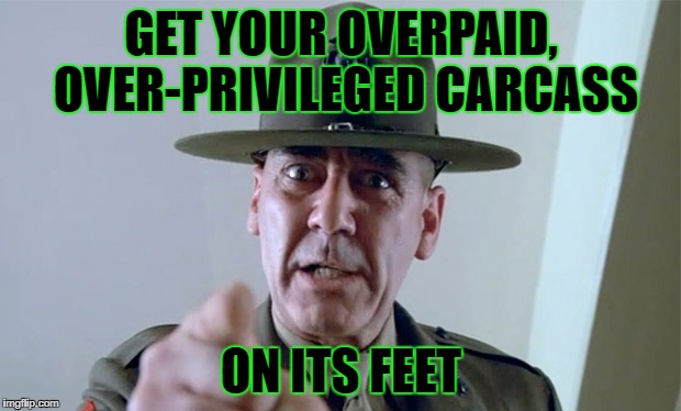 GET YOUR OVERPAID, OVER-PRIVILEGED CARCASS ON ITS FEET | made w/ Imgflip meme maker