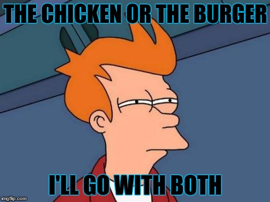 Futurama Fry | THE CHICKEN OR THE BURGER; I'LL GO WITH BOTH | image tagged in memes,futurama fry | made w/ Imgflip meme maker