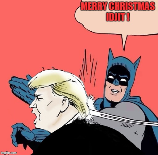 Batman slaps Trump | MERRY CHRISTMAS IDJIT ! | image tagged in batman slaps trump | made w/ Imgflip meme maker
