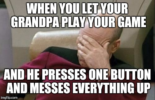 Captain Picard Facepalm Meme | WHEN YOU LET YOUR GRANDPA PLAY YOUR GAME; AND HE PRESSES ONE BUTTON AND MESSES EVERYTHING UP | image tagged in memes,captain picard facepalm | made w/ Imgflip meme maker
