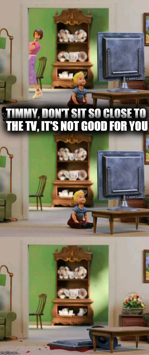 Brutal Week, December 18th - 25th by PowerMetalhead, The Hetalian_ninja, and KenJ  | TIMMY, DON'T SIT SO CLOSE TO THE TV, IT'S NOT GOOD FOR YOU | image tagged in brutal week | made w/ Imgflip meme maker
