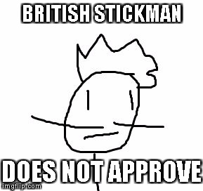 British Stickman does not approve | BRITISH STICKMAN; DOES NOT APPROVE | image tagged in british stickman | made w/ Imgflip meme maker