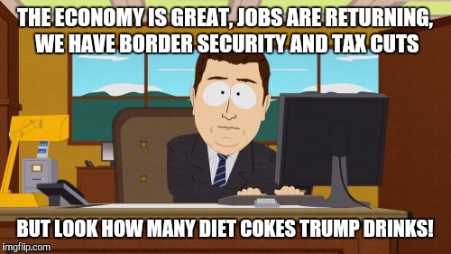 Aaaaand Its Gone | THE ECONOMY IS GREAT, JOBS ARE RETURNING, WE HAVE BORDER SECURITY AND TAX CUTS; BUT LOOK HOW MANY DIET COKES TRUMP DRINKS! | image tagged in memes,aaaaand its gone | made w/ Imgflip meme maker