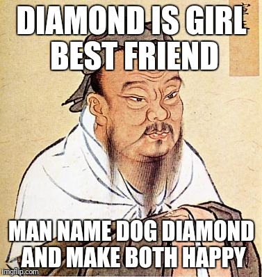 Confucious say | DIAMOND IS GIRL BEST FRIEND; MAN NAME DOG DIAMOND AND MAKE BOTH HAPPY | image tagged in confucious say | made w/ Imgflip meme maker