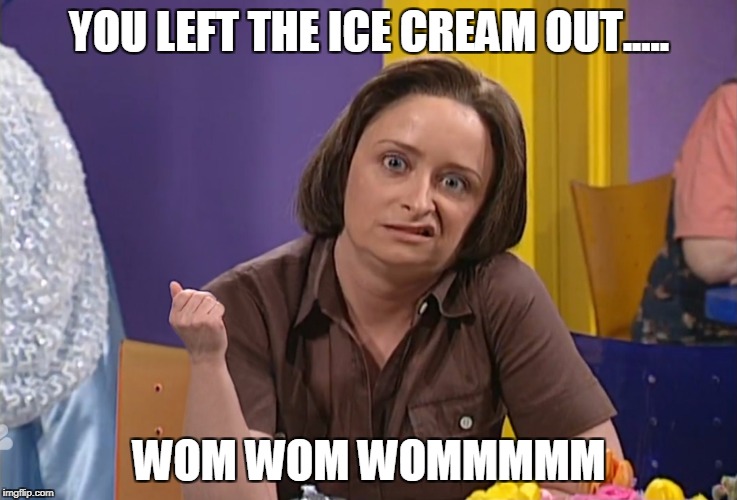 Debbie Downer | YOU LEFT THE ICE CREAM OUT..... WOM WOM WOMMMMM | image tagged in debbie downer | made w/ Imgflip meme maker