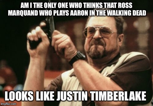 Am I The Only One Around Here Meme | AM I THE ONLY ONE WHO THINKS THAT ROSS MARQUAND WHO PLAYS AARON IN THE WALKING DEAD; LOOKS LIKE JUSTIN TIMBERLAKE | image tagged in memes,am i the only one around here | made w/ Imgflip meme maker