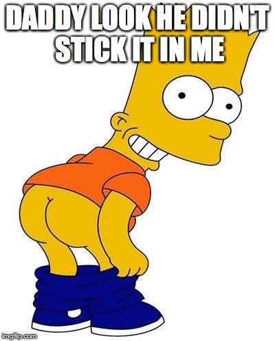 Bart simpson | DADDY LOOK HE DIDN'T STICK IT IN ME | image tagged in bart simpson | made w/ Imgflip meme maker