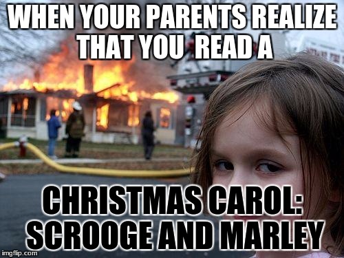 Disaster Girl Meme | WHEN YOUR PARENTS REALIZE THAT YOU  READ A; CHRISTMAS CAROL: SCROOGE AND MARLEY | image tagged in memes,disaster girl | made w/ Imgflip meme maker