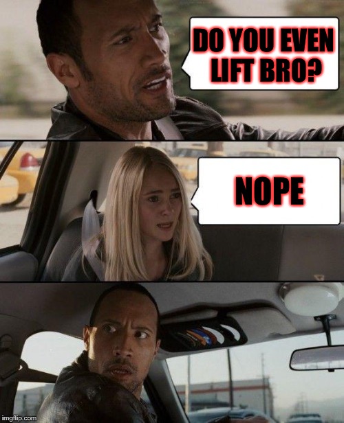 Me and regularfeller made this one | DO YOU EVEN LIFT BRO? NOPE | image tagged in memes,the rock driving,meme,weight lifting,funny memes,funny meme | made w/ Imgflip meme maker