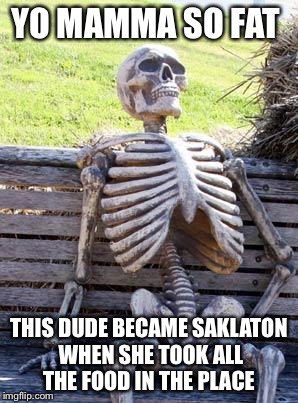 Waiting Skeleton Meme | YO MAMMA SO FAT; THIS DUDE BECAME SAKLATON WHEN SHE TOOK ALL THE FOOD IN THE PLACE | image tagged in memes,waiting skeleton | made w/ Imgflip meme maker