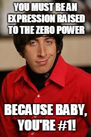 Howard Wolowitz | YOU MUST BE AN EXPRESSION RAISED TO THE ZERO POWER; BECAUSE BABY, YOU'RE #1! | image tagged in howard wolowitz | made w/ Imgflip meme maker