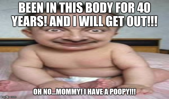 BEEN IN THIS BODY FOR 40 YEARS! AND I WILL GET OUT!!! OH NO...MOMMY! I HAVE A POOPY!!! | image tagged in jokes | made w/ Imgflip meme maker