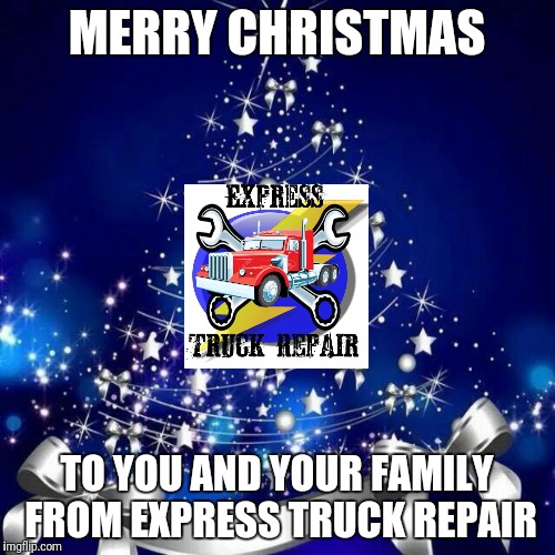 Merry Christmas  | MERRY CHRISTMAS; TO YOU AND YOUR FAMILY FROM EXPRESS TRUCK REPAIR | image tagged in merry christmas | made w/ Imgflip meme maker