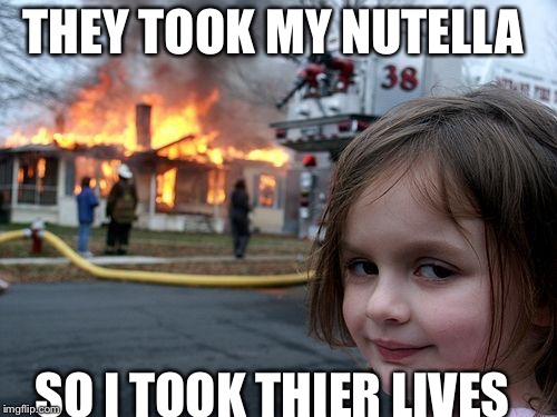 Disaster Girl Meme | THEY TOOK MY NUTELLA; SO I TOOK THIER LIVES | image tagged in memes,disaster girl | made w/ Imgflip meme maker